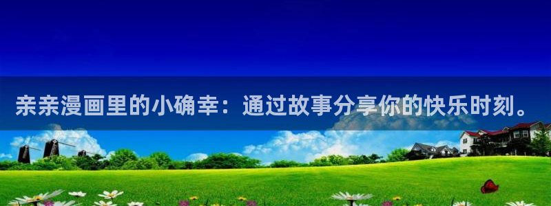 食戟之灵3风车动漫：亲亲漫画里的小确幸：通过故事分享你的快乐时刻。