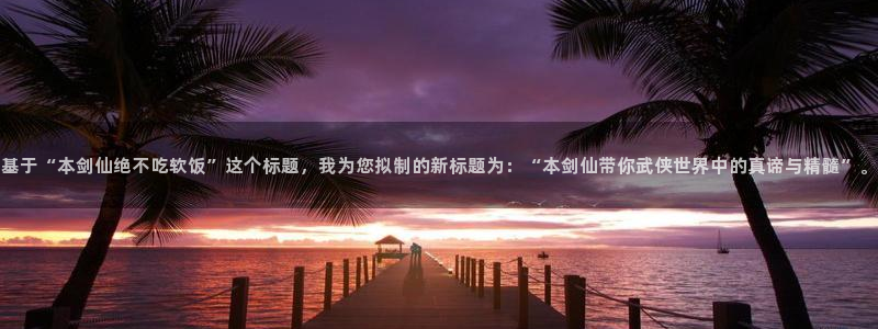 风车动漫官下载：基于“本剑仙绝不吃软饭”这个标题，我为您拟制的新标题为：“本剑仙