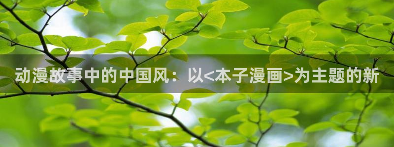 风车动漫专注于动漫：动漫故事中的中国风：以<本子漫画>为主题的新