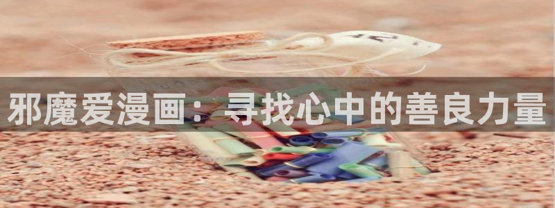 企业战士风车动漫：邪魔爱漫画：寻找心中的善良力量